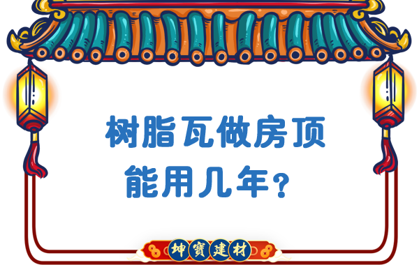 樹脂瓦做房頂能用幾年,？