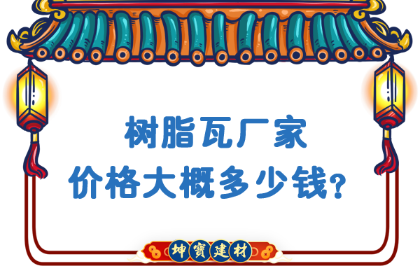 樹(shù)脂瓦廠家價(jià)格大概多少錢？